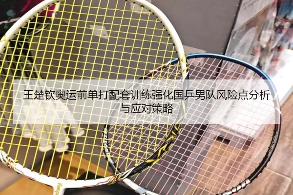 王楚钦奥运前单打配套训练强化国乒男队风险点分析与应对策略