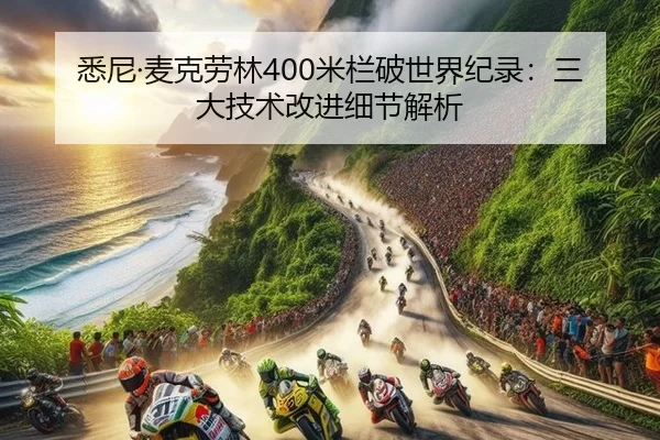 悉尼·麦克劳林400米栏破世界纪录：三大技术改进细节解析