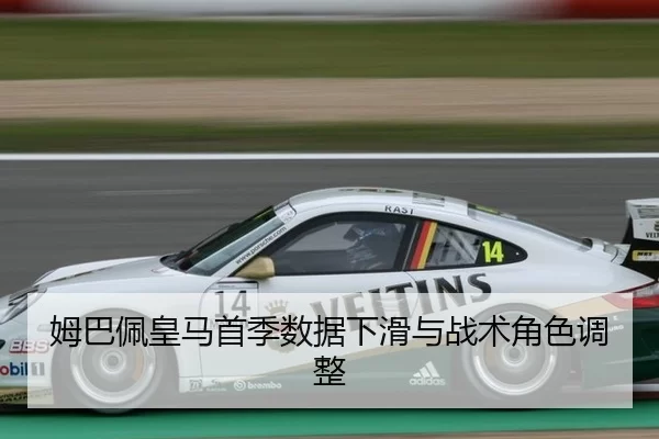 姆巴佩皇马首季数据下滑与战术角色调整